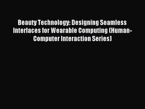 Read Beauty Technology: Designing Seamless Interfaces for Wearable Computing (Human-Computer
