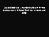 Read Books Origami Ikebana: Create Lifelike Paper Flower Arrangements [Origami Book and Instructional