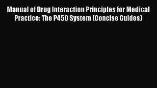 Download Manual of Drug Interaction Principles for Medical Practice: The P450 System (Concise