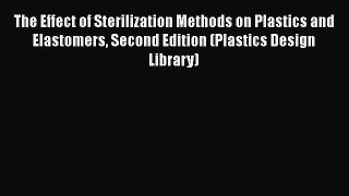 Read The Effect of Sterilization Methods on Plastics and Elastomers Second Edition (Plastics