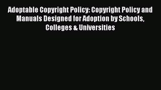 Read Adoptable Copyright Policy: Copyright Policy and Manuals Designed for Adoption by Schools