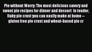 Read Pie without Worry: The most delicious savory and sweet pie recipes for dinner and dessert