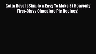 Read Gotta Have It Simple & Easy To Make 37 Heavenly First-Class Chocolate Pie Recipes! Ebook