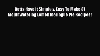 Download Gotta Have It Simple & Easy To Make 37 Mouthwatering Lemon Meringue Pie Recipes! PDF
