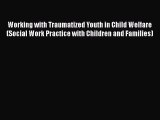 Read Working with Traumatized Youth in Child Welfare (Social Work Practice with Children and