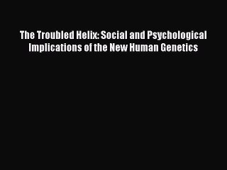 Read The Troubled Helix: Social and Psychological Implications of the New Human Genetics Ebook