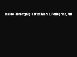 Download Inside Fibromyalgia With Mark J. Pellegrino MD PDF Online