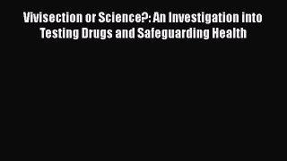Download Vivisection or Science?: An Investigation into Testing Drugs and Safeguarding Health