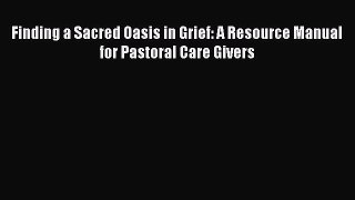 Read Finding a Sacred Oasis in Grief: A Resource Manual for Pastoral Care Givers PDF Free