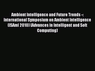 Read Ambient Intelligence and Future Trends -: International Symposium on Ambient Intelligence