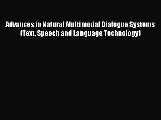 Read Advances in Natural Multimodal Dialogue Systems (Text Speech and Language Technology)