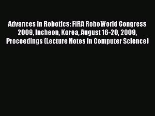 Read Advances in Robotics: FIRA RoboWorld Congress 2009 Incheon Korea August 16-20 2009 Proceedings