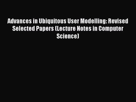 Read Advances in Ubiquitous User Modelling: Revised Selected Papers (Lecture Notes in Computer