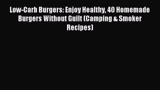 Read Low-Carb Burgers: Enjoy Healthy 40 Homemade Burgers Without Guilt (Camping & Smoker Recipes)