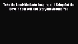 [Download] Take the Lead: Motivate Inspire and Bring Out the Best in Yourself and Everyone