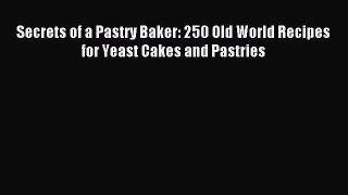 Read Secrets of a Pastry Baker: 250 Old World Recipes for Yeast Cakes and Pastries PDF Online