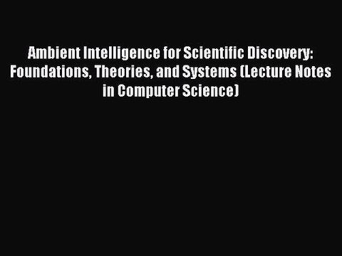 Read Ambient Intelligence for Scientific Discovery: Foundations Theories and Systems (Lecture