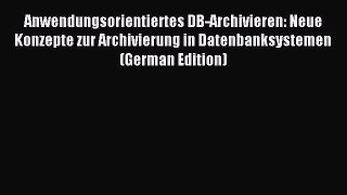 Read Anwendungsorientiertes DB-Archivieren: Neue Konzepte zur Archivierung in Datenbanksystemen