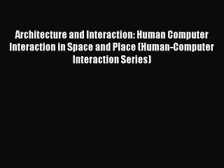 Read Architecture and Interaction: Human Computer Interaction in Space and Place (Human-Computer