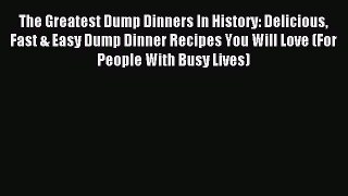 Read The Greatest Dump Dinners In History: Delicious Fast & Easy Dump Dinner Recipes You Will