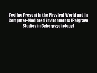 Read Feeling Present in the Physical World and in Computer-Mediated Environments (Palgrave