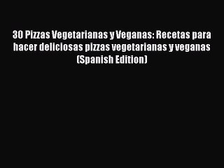 Descargar video: Read 30 Pizzas Vegetarianas y Veganas: Recetas para hacer deliciosas pizzas vegetarianas y