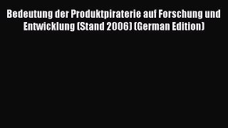 Read Bedeutung der Produktpiraterie auf Forschung und Entwicklung (Stand 2006) (German Edition)