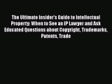 Read The Ultimate Insider's Guide to Intellectual Property: When to See an IP Lawyer and Ask