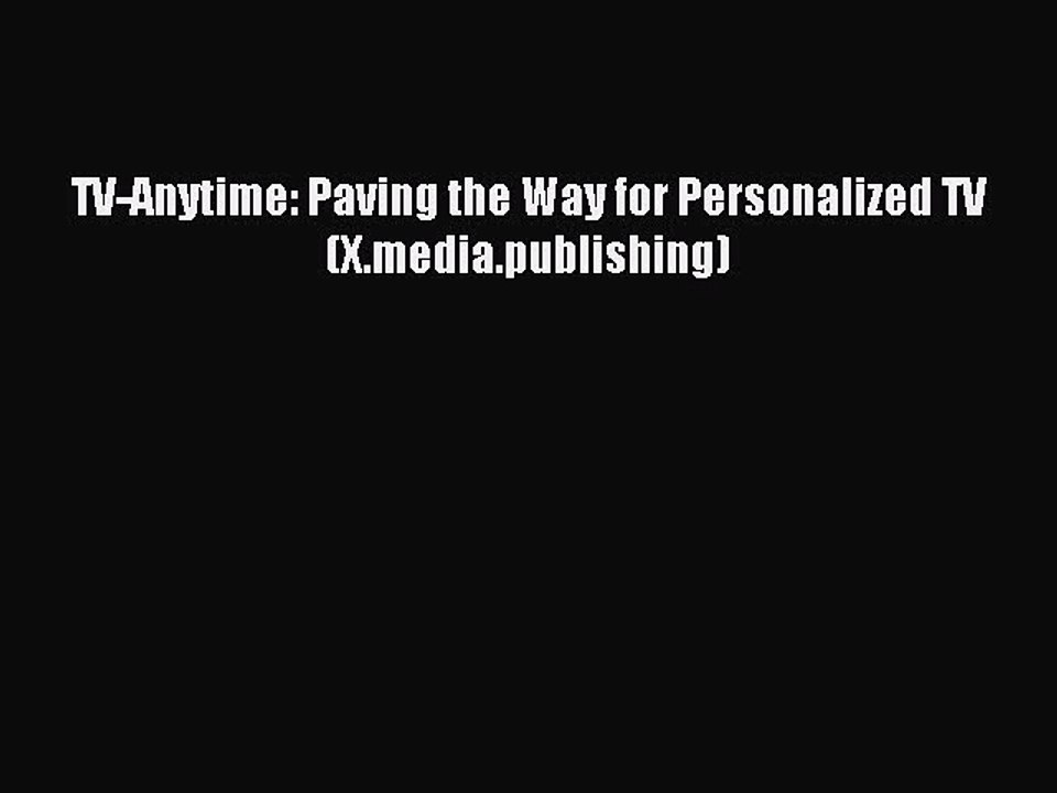 Read TV-Anytime: Paving the Way for Personalized TV (X.media.publishing) Ebook Free