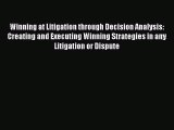 Download Winning at Litigation through Decision Analysis: Creating and Executing Winning Strategies