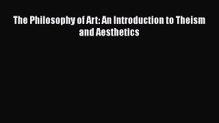 Read Books The Philosophy of Art: An Introduction to Theism and Aesthetics E-Book Free