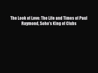 [Download] The Look of Love: The Life and Times of Paul Raymond Soho's King of Clubs [PDF]