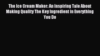 Read The Ice Cream Maker: An Inspiring Tale About Making Quality The Key Ingredient in Everything
