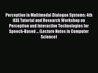 Read Perception in Multimodal Dialogue Systems: 4th IEEE Tutorial and Research Workshop on