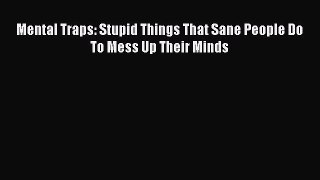 [Download] Mental Traps: Stupid Things That Sane People Do To Mess Up Their Minds  Read Online