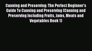 Read Canning and Preserving: The Perfect Beginner's Guide To Canning and Preserving (Canning