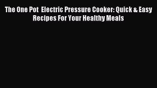 Read The One Pot  Electric Pressure Cooker: Quick & Easy Recipes For Your Healthy Meals Ebook
