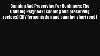 Read Canning And Preserving For Beginners: The Canning Playbook (canning and preserving recipes)