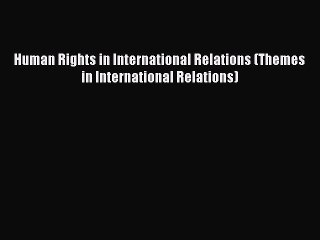 Read Human Rights in International Relations (Themes in International Relations) Ebook Free