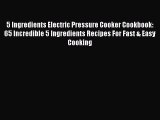 Download 5 Ingredients Electric Pressure Cooker Cookbook: 65 Incredible 5 Ingredients Recipes