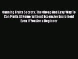 Read Canning Fruits Secrets: The Cheap And Easy Way To Can Fruits At Home Without Expensive