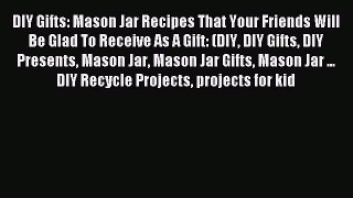 Read DIY Gifts: Mason Jar Recipes That Your Friends Will Be Glad To Receive As A Gift: (DIY