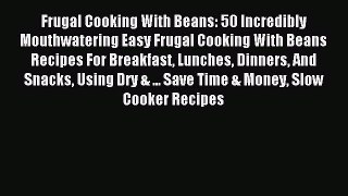 Read Frugal Cooking With Beans: 50 Incredibly Mouthwatering Easy Frugal Cooking With Beans