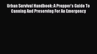Read Urban Survival Handbook: A Prepper's Guide To Canning And Preserving For An Emergency