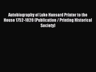 Download Autobiography of Luke Hansard Printer to the House 1752-1828 (Publication / Printing