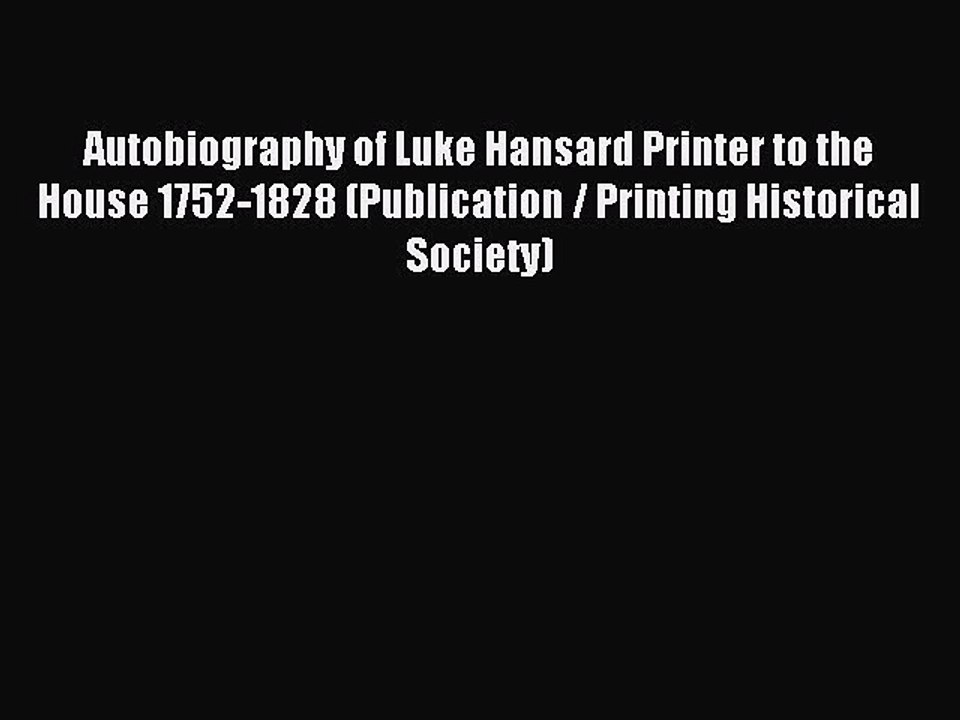 Download Autobiography of Luke Hansard Printer to the House 1752-1828 (Publication / Printing