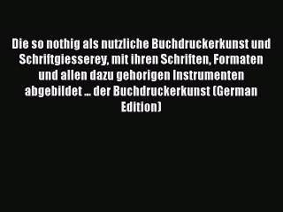 Read Die so nothig als nutzliche Buchdruckerkunst und Schriftgiesserey mit ihren Schriften