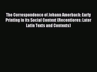 Read The Correspondence of Johann Amerbach: Early Printing in its Social Context (Recentiores: