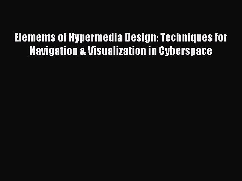 Read Elements of Hypermedia Design: Techniques for Navigation & Visualization in Cyberspace