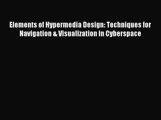 Read Elements of Hypermedia Design: Techniques for Navigation & Visualization in Cyberspace